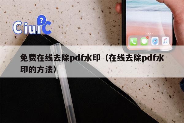 免费在线去除pdf水印（在线去除pdf水印的方法）