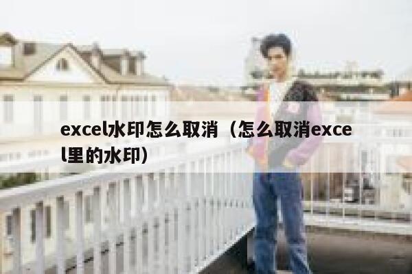 excel水印怎么取消（怎么取消excel里的水印）