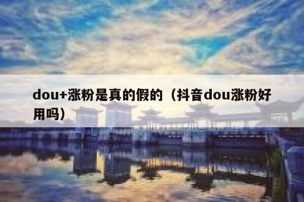 dou+涨粉是真的假的（抖音dou涨粉好用吗）