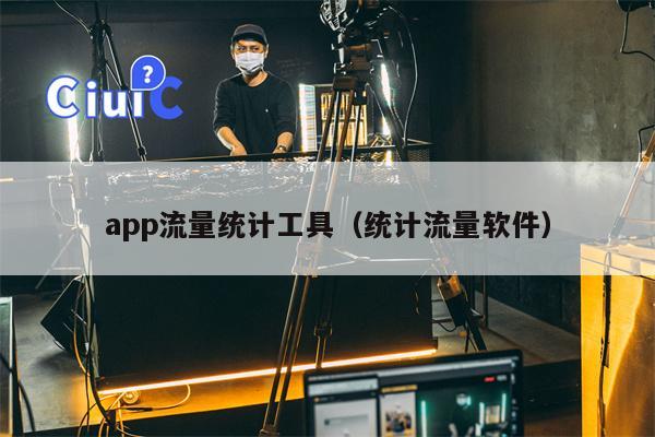 app流量统计工具（统计流量软件）