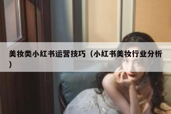 美妆类小红书运营技巧（小红书美妆行业分析）