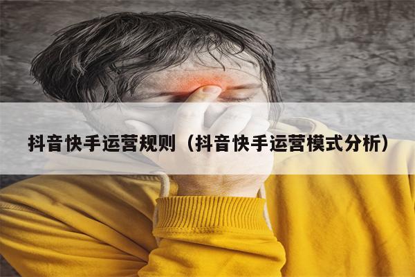 抖音快手运营规则（抖音快手运营模式分析）