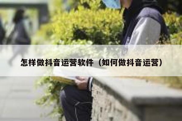 怎样做抖音运营软件（如何做抖音运营）