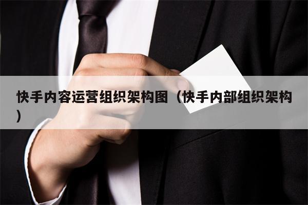 快手内容运营组织架构图（快手内部组织架构）