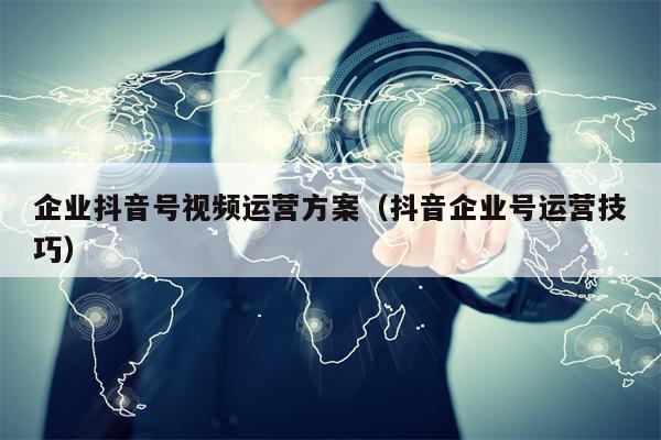 企业抖音号视频运营方案（抖音企业号运营技巧）