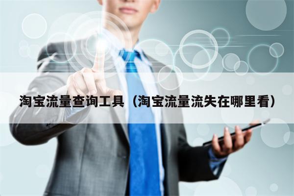 淘宝流量查询工具（淘宝流量流失在哪里看）