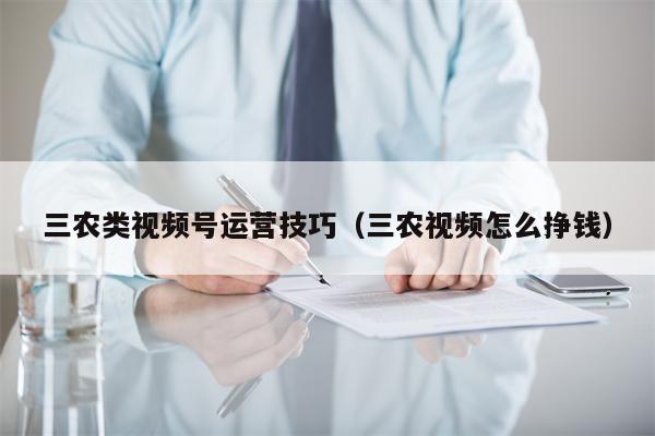 三农类视频号运营技巧（三农视频怎么挣钱）