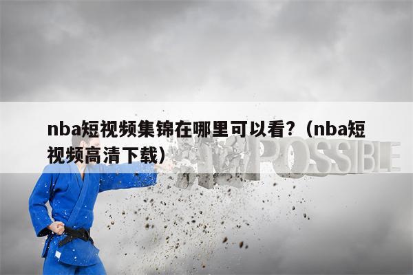 nba短视频集锦在哪里可以看?（nba短视频高清下载）