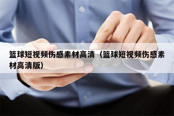 篮球短视频伤感素材高清（篮球短视频伤感素材高清版）