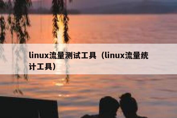 linux流量测试工具（linux流量统计工具）