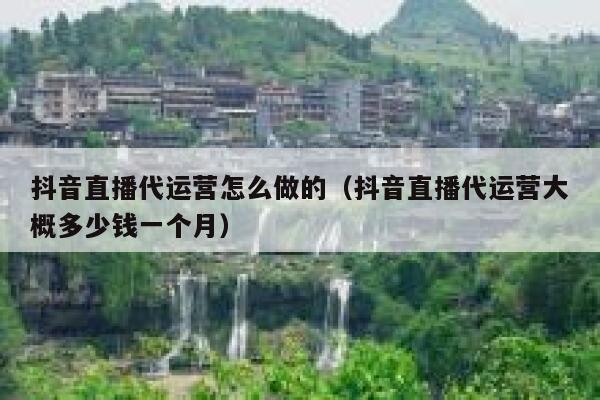 抖音直播代运营怎么做的（抖音直播代运营大概多少钱一个月）