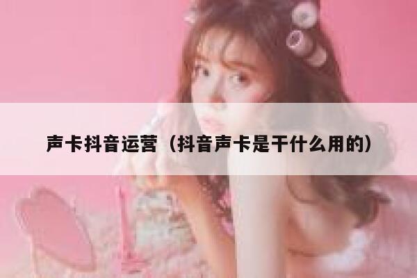 声卡抖音运营（抖音声卡是干什么用的）