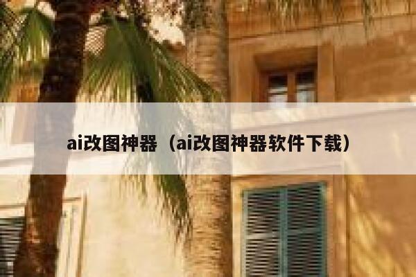 ai改图神器（ai改图神器软件下载）