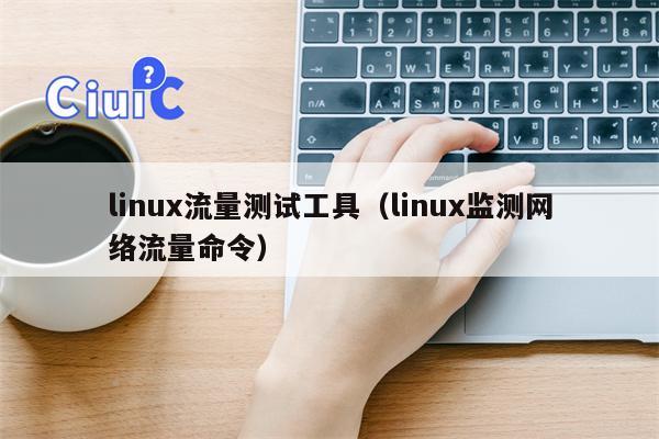 linux流量测试工具（linux监测网络流量命令）