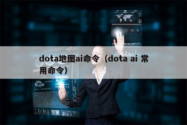 dota地图ai命令（dota ai 常用命令）