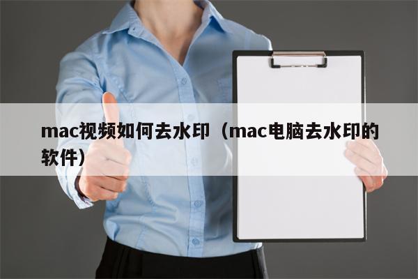 mac视频如何去水印（mac电脑去水印的软件）