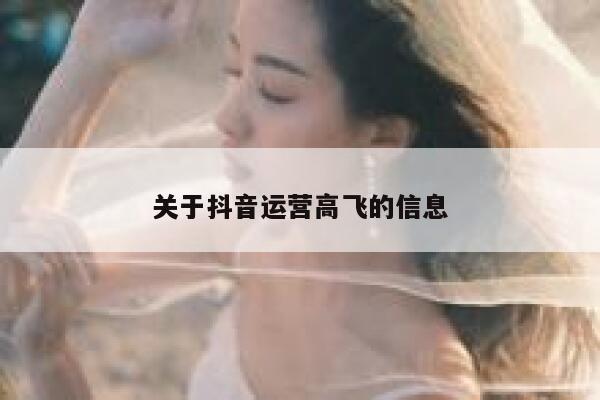 关于抖音运营高飞的信息