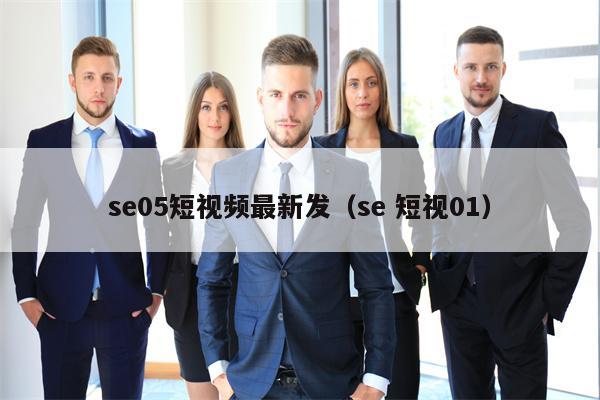 se05短视频最新发（se 短视01）