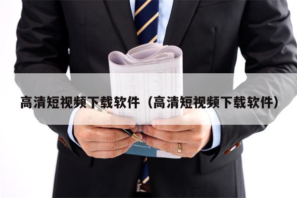 高清短视频下载软件（高清短视频下载软件）