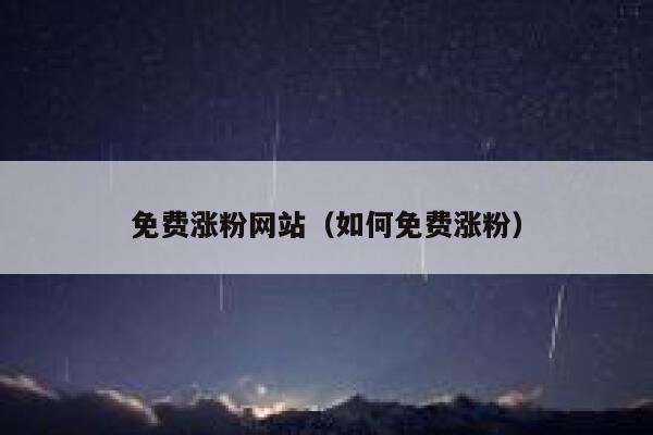 免费涨粉网站（如何免费涨粉）