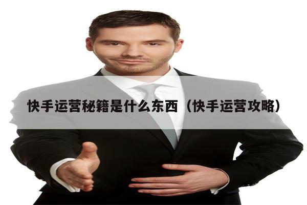 快手运营秘籍是什么东西（快手运营攻略）