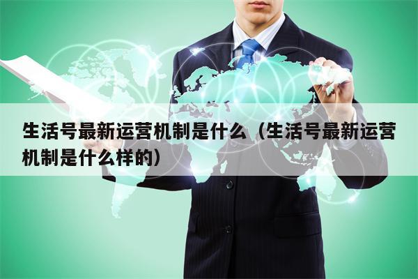 生活号最新运营机制是什么（生活号最新运营机制是什么样的）