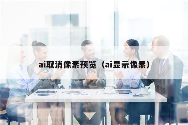 ai取消像素预览（ai显示像素）