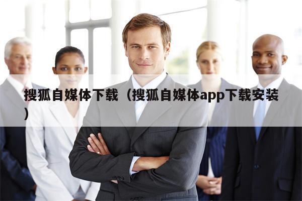 搜狐自媒体下载（搜狐自媒体app下载安装）