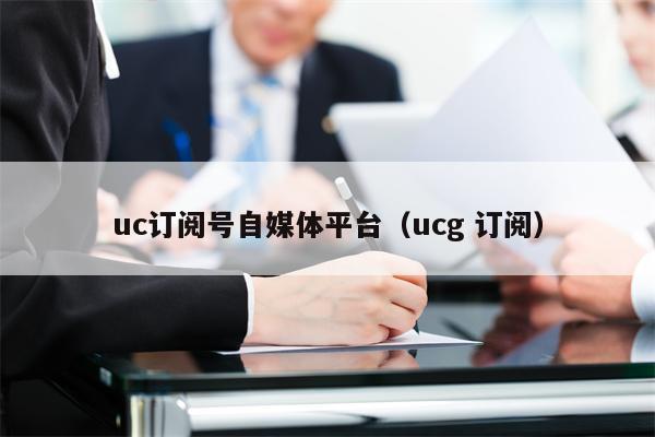 uc订阅号自媒体平台（ucg 订阅）