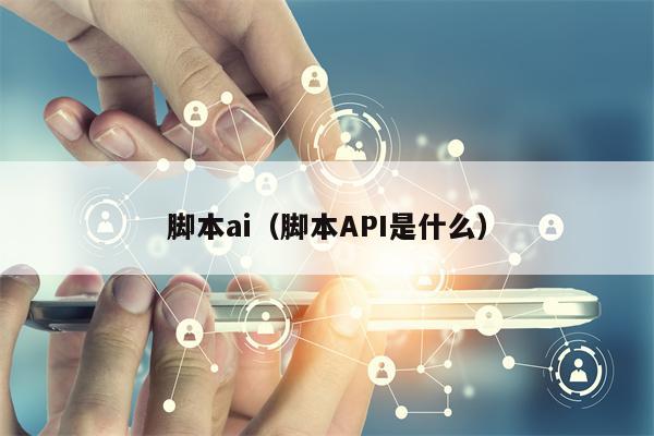 脚本ai（脚本API是什么）