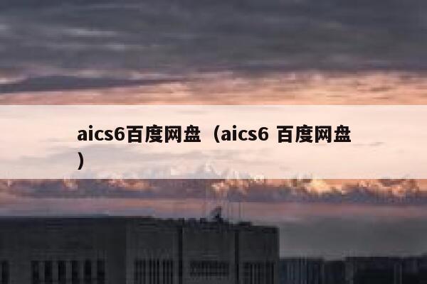 aics6百度网盘（aics6 百度网盘）