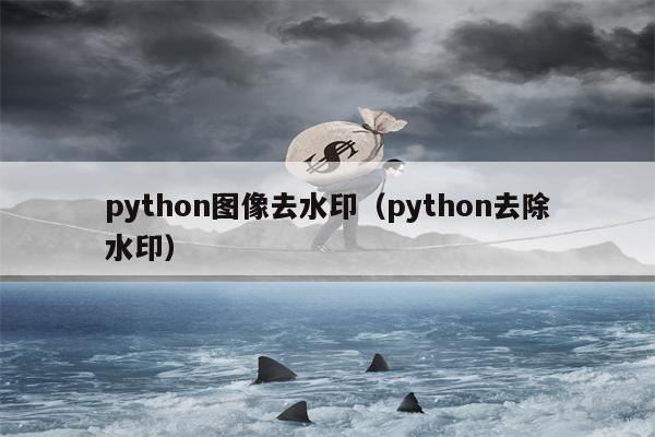 python图像去水印（python去除水印）