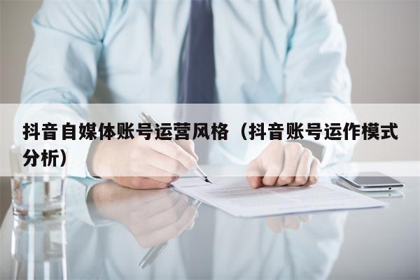 抖音自媒体账号运营风格（抖音账号运作模式分析）