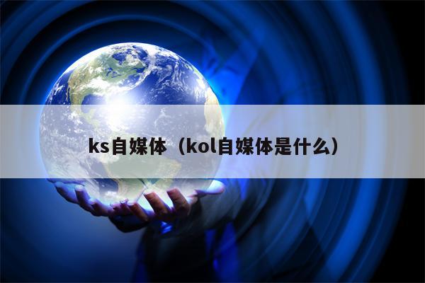 ks自媒体（kol自媒体是什么）