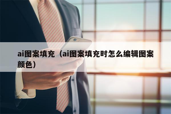 ai图案填充（ai图案填充时怎么编辑图案颜色）