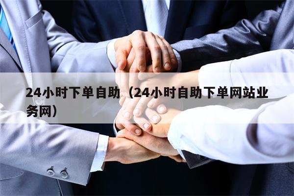 24小时下单自助（24小时自助下单网站业务网）