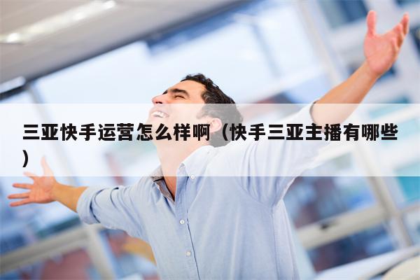 三亚快手运营怎么样啊（快手三亚主播有哪些）