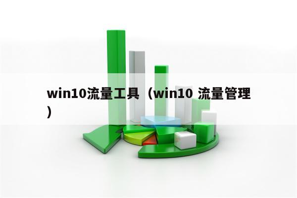 win10流量工具（win10 流量管理）