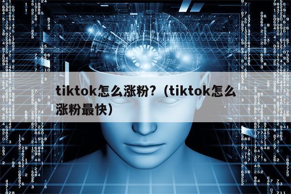 tiktok怎么涨粉?（tiktok怎么涨粉最快）