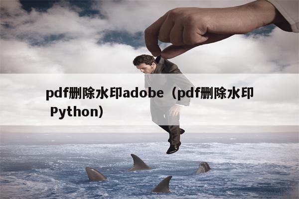 pdf删除水印adobe（pdf删除水印 Python）