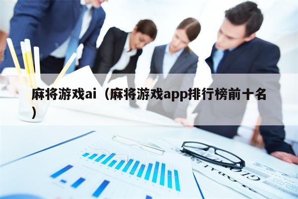 麻将游戏ai（麻将游戏app排行榜前十名）