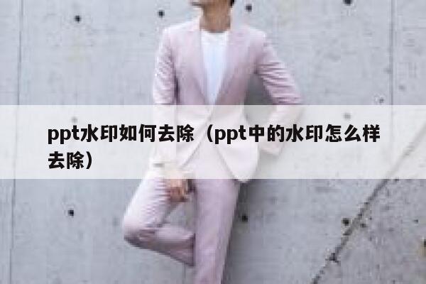 ppt水印如何去除（ppt中的水印怎么样去除）