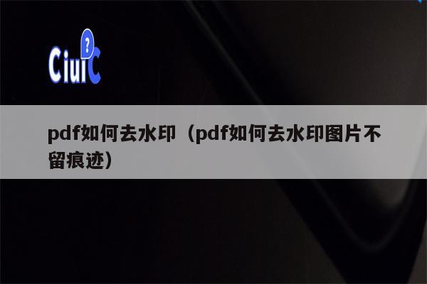 pdf如何去水印（pdf如何去水印图片不留痕迹）