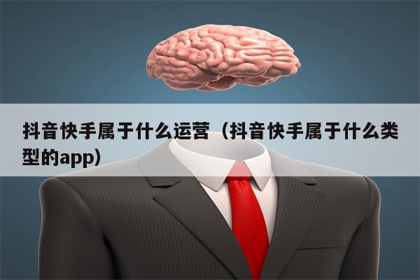 抖音快手属于什么运营（抖音快手属于什么类型的app）