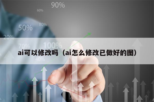 ai可以修改吗（ai怎么修改已做好的图）