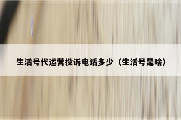 生活号代运营投诉电话多少（生活号是啥）