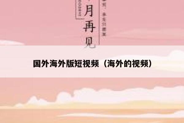 国外海外版短视频（海外的视频）