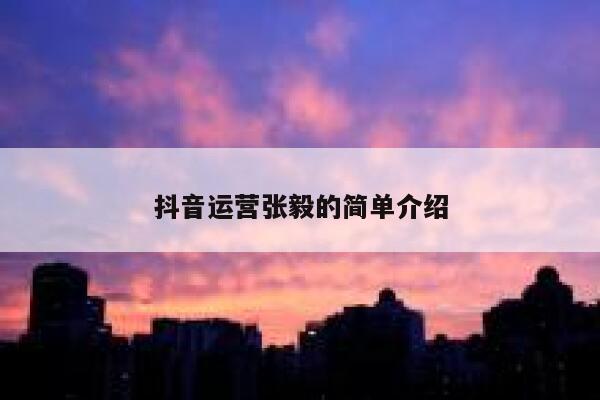 抖音运营张毅的简单介绍