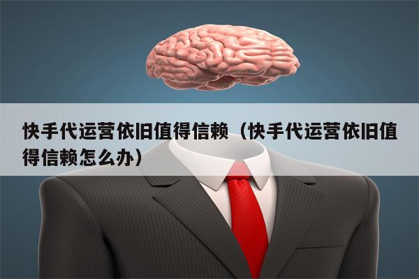 快手代运营依旧值得信赖（快手代运营依旧值得信赖怎么办）