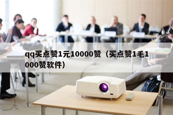 qq买点赞1元10000赞（买点赞1毛1000赞软件）